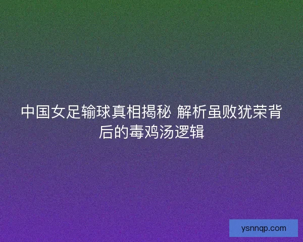 中国女足输球真相揭秘 解析虽败犹荣背后的毒鸡汤逻辑