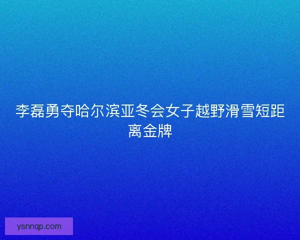李磊勇夺哈尔滨亚冬会女子越野滑雪短距离金牌