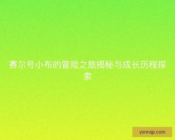 赛尔号小布的冒险之旅揭秘与成长历程探索