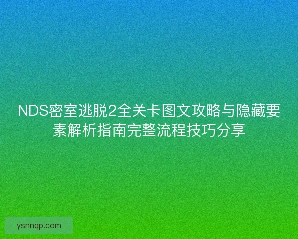 NDS密室逃脱2全关卡图文攻略与隐藏要素解析指南完整流程技巧分享