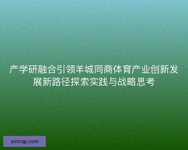 产学研融合引领羊城同商体育产业创新发展新路径探索实践与战略思考